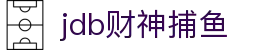 jdb财神捕鱼官网 - jdb捕鱼模拟器-【开户注册中心】